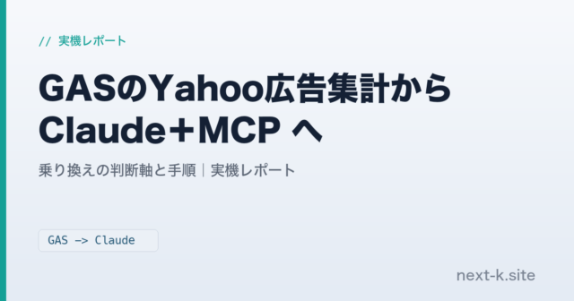 GASのYahoo広告集計からClaude＋MCPへ 乗り換えの判断軸と手順